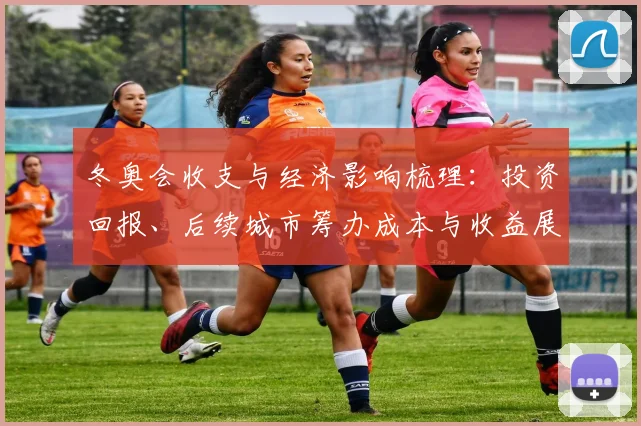 冬奥会收支与经济影响梳理：投资回报、后续城市筹办成本与收益展望