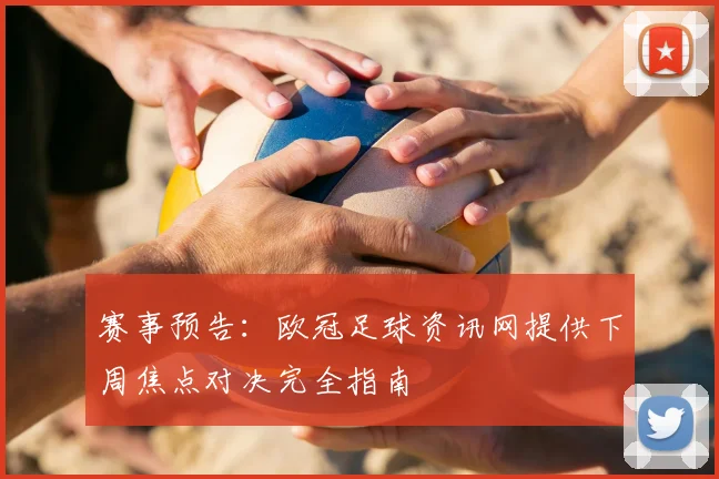 赛事预告：欧冠足球资讯网提供下周焦点对决完全指南
