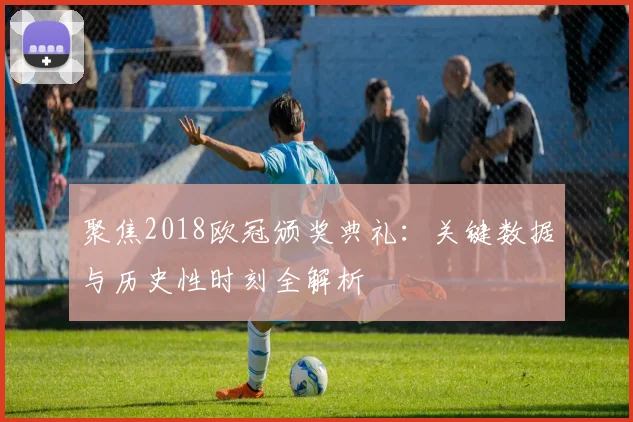 聚焦2018欧冠颁奖典礼：关键数据与历史性时刻全解析