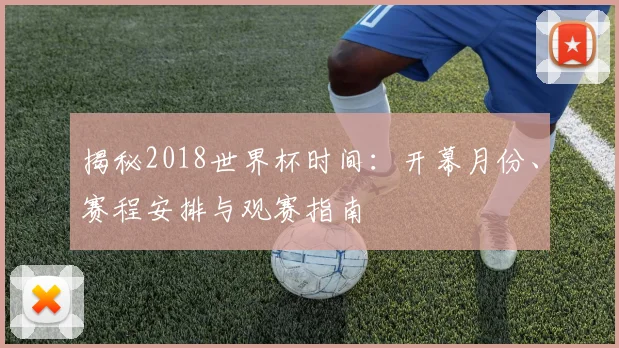 揭秘2018世界杯时间：开幕月份、赛程安排与观赛指南