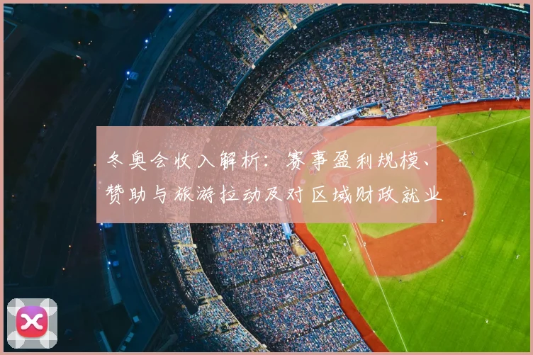 冬奥会收入解析：赛事盈利规模、赞助与旅游拉动及对区域财政就业影响