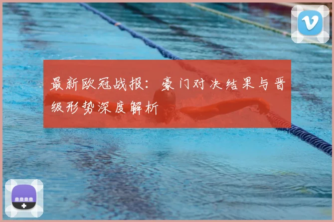 最新欧冠战报：豪门对决结果与晋级形势深度解析