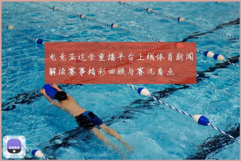 电竞亚运会重播平台上线体育新闻解读赛事精彩回顾与赛况看点