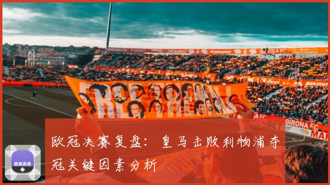 欧冠决赛复盘：皇马击败利物浦夺冠关键因素分析