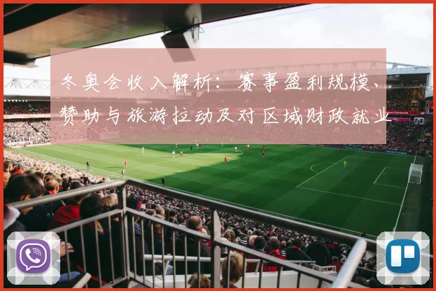 冬奥会收入解析：赛事盈利规模、赞助与旅游拉动及对区域财政就业影响