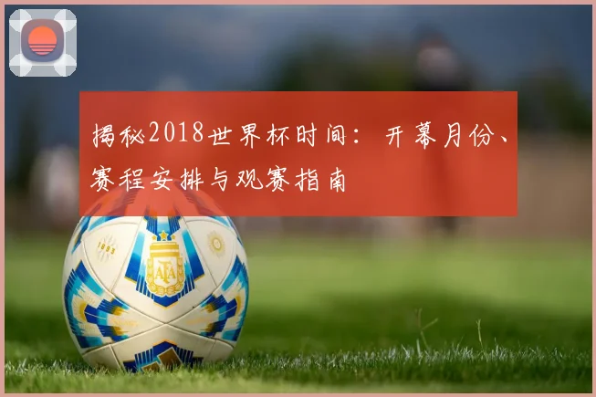 揭秘2018世界杯时间：开幕月份、赛程安排与观赛指南