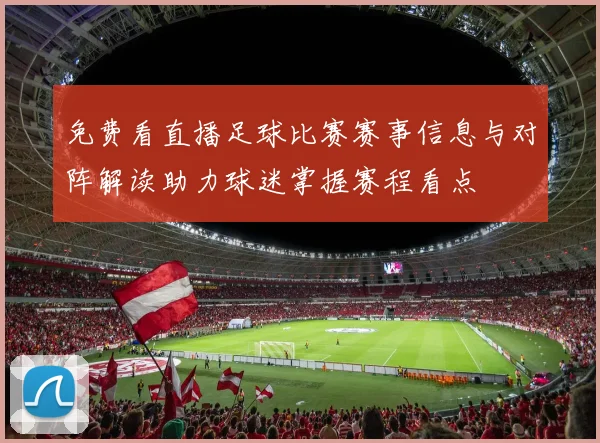 免费看直播足球比赛赛事信息与对阵解读助力球迷掌握赛程看点